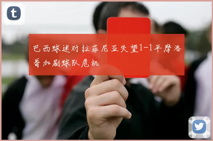 巴西球迷对拉菲尼亚失望1-1平摩洛哥加剧球队危机