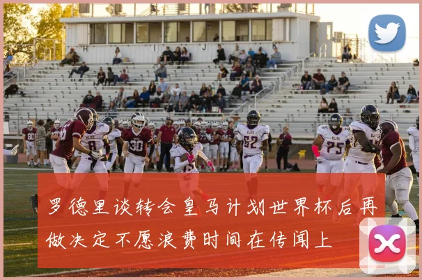 罗德里谈转会皇马计划世界杯后再做决定不愿浪费时间在传闻上