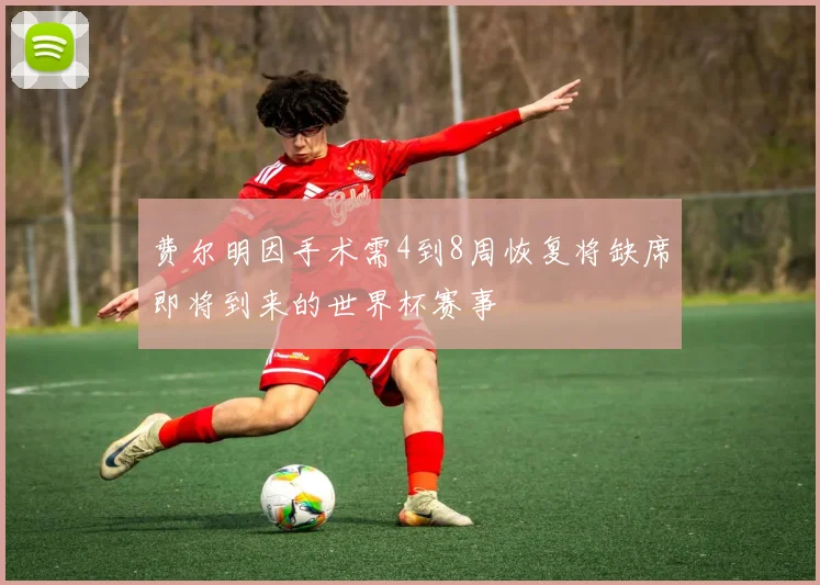 费尔明因手术需4到8周恢复将缺席即将到来的世界杯赛事