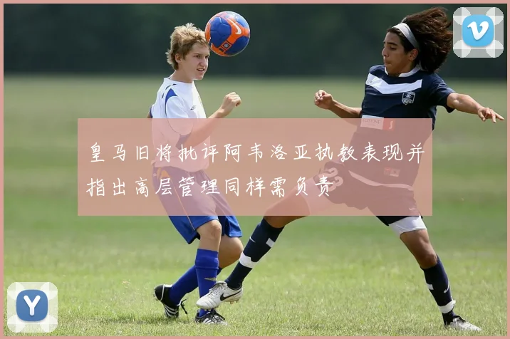 皇马旧将批评阿韦洛亚执教表现并指出高层管理同样需负责