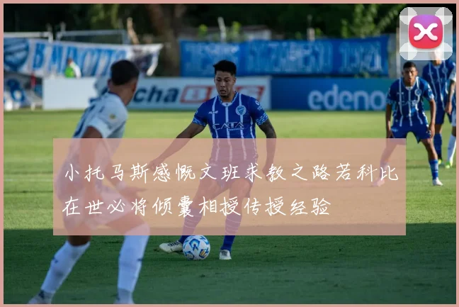 小托马斯感慨文班求教之路若科比在世必将倾囊相授传授经验