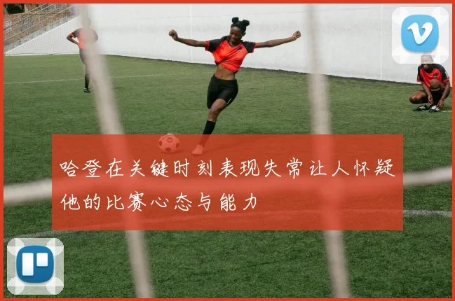 哈登在关键时刻表现失常让人怀疑他的比赛心态与能力