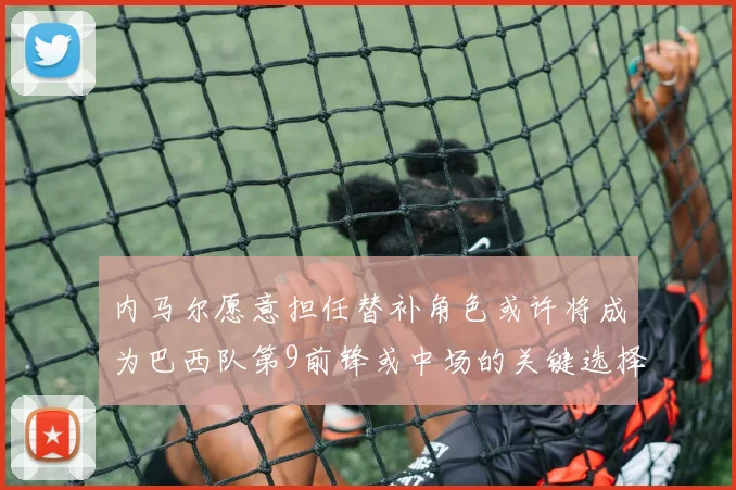内马尔愿意担任替补角色或许将成为巴西队第9前锋或中场的关键选择