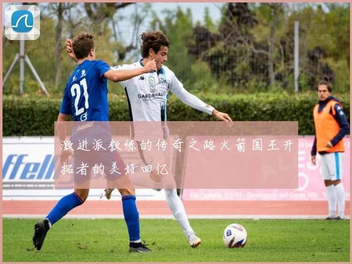 激进派教练的传奇之路火箭国王开拓者的美好回忆